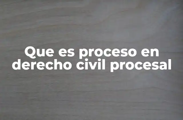 Que es Proceso en Derecho Civil Procesal