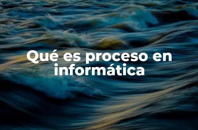 Qué es Proceso en Informática