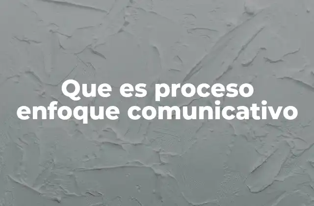 Que es Proceso Enfoque Comunicativo 2 La importancia del enfoque en la comunicación humana