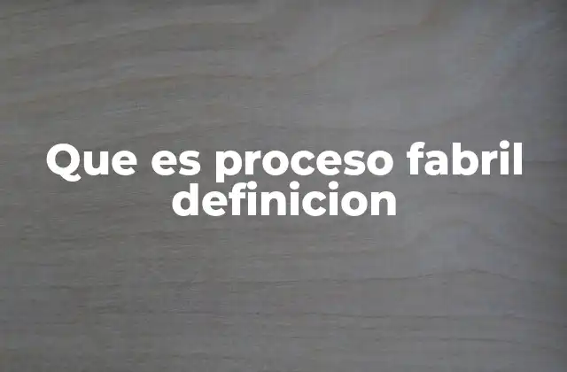 Que es Proceso Fabril Definicion