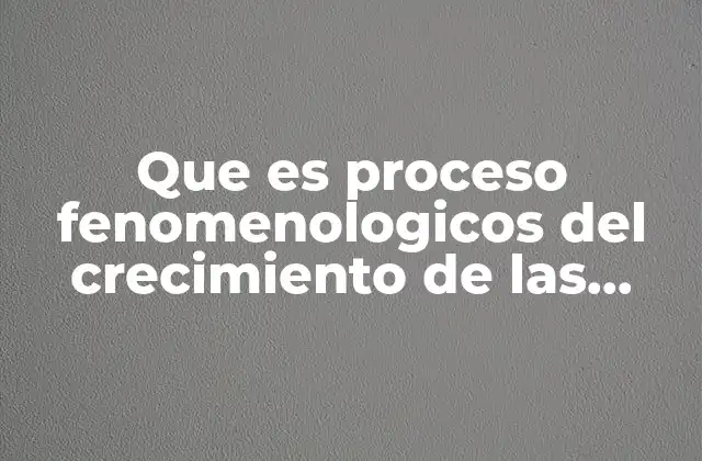 Que es Proceso Fenomenologicos Del Crecimiento de las Plantas