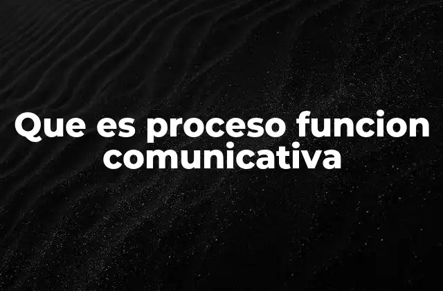 Que es Proceso Funcion Comunicativa