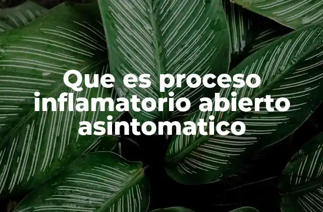 Que es Proceso Inflamatorio Abierto Asintomatico