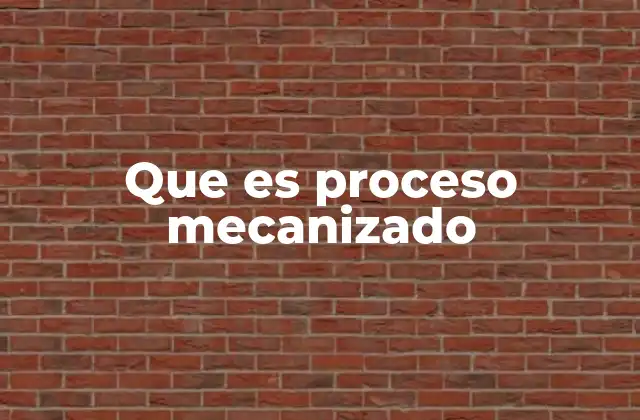 Que es Proceso Mecanizado