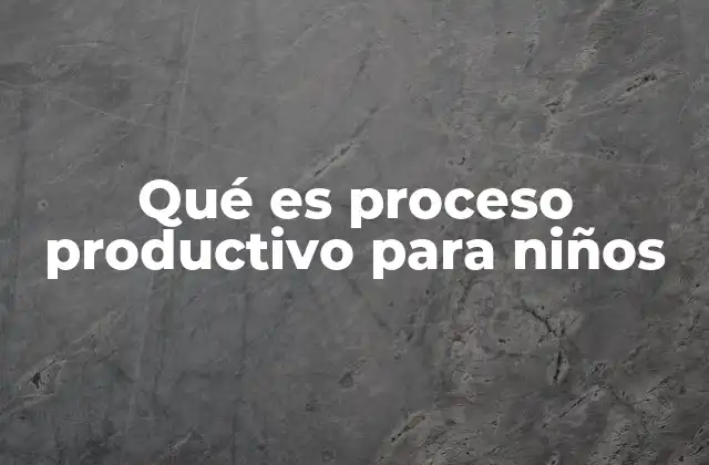 Qué es Proceso Productivo para Niños