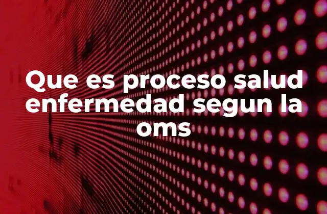 Que es Proceso Salud Enfermedad Segun la Oms