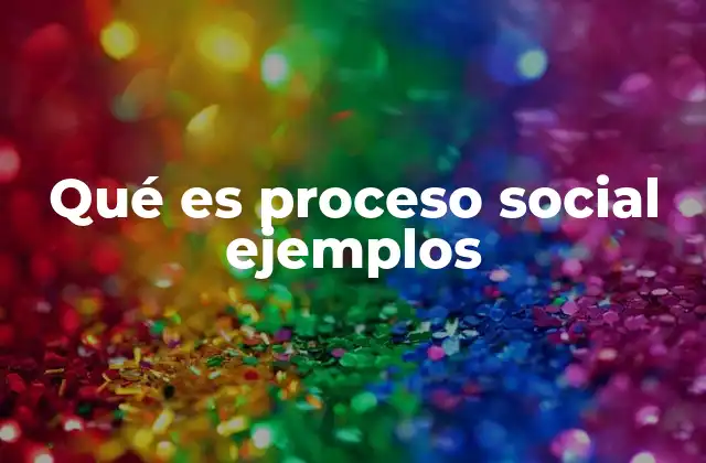 Qué es Proceso Social Ejemplos