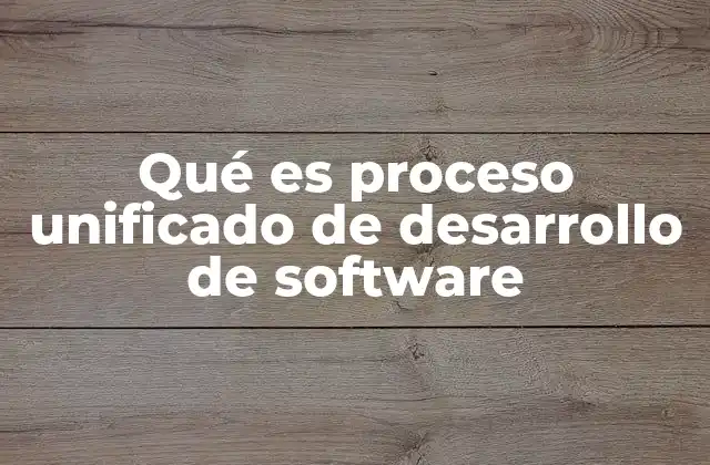 Qué es Proceso Unificado de Desarrollo de Software