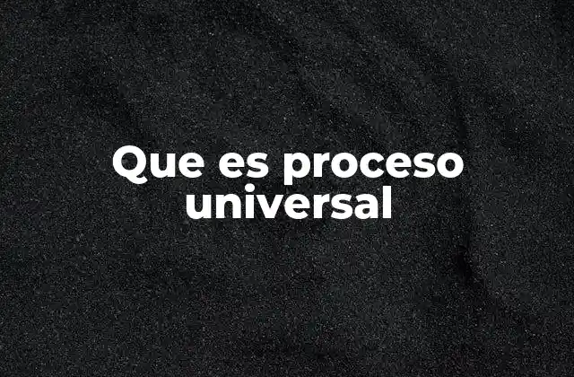 Que es Proceso Universal 2 La importancia de entender los procesos universales en la vida moderna