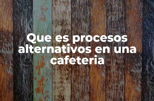 Que es Procesos Alternativos en una Cafeteria 2 Cómo los procesos alternativos transforman la operación de una cafetería