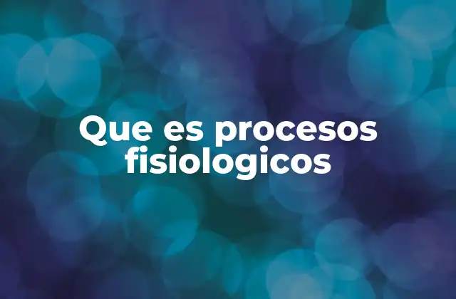 Que es Procesos Fisiologicos