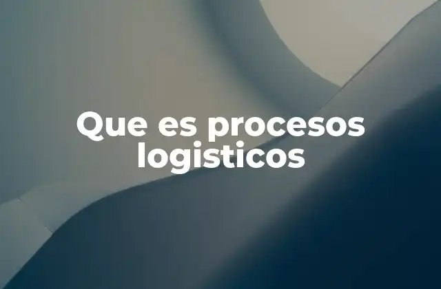 Que es Procesos Logisticos