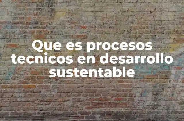 Que es Procesos Tecnicos en Desarrollo Sustentable