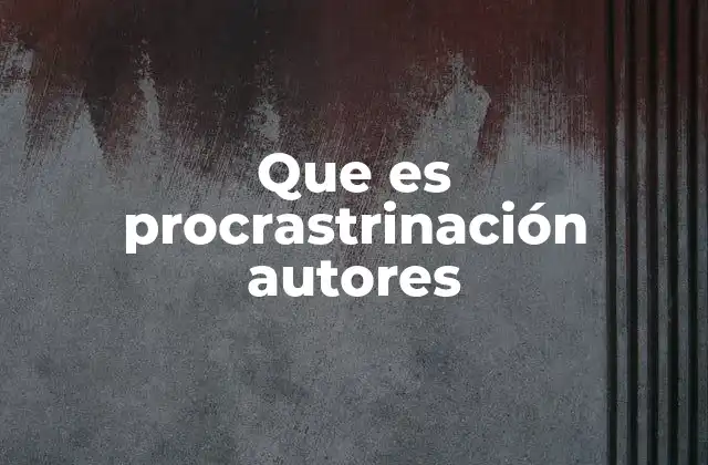 Que es Procrastrinación Autores