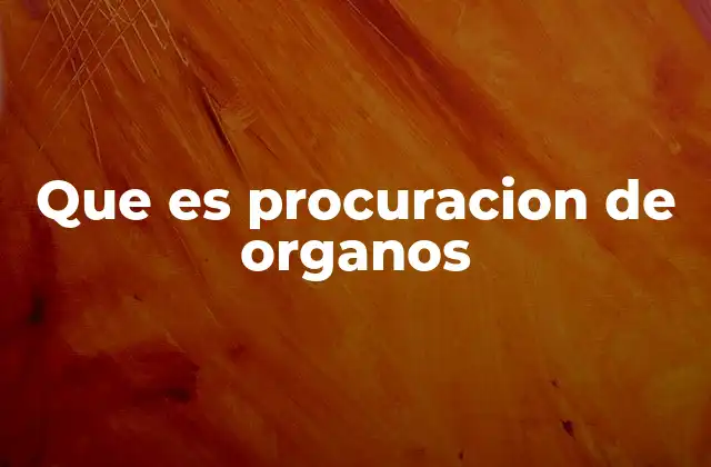 Que es Procuracion de Organos