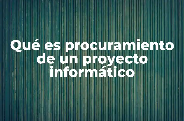 Qué es Procuramiento de un Proyecto Informático 2 La importancia del proceso de adquisición en proyectos tecnológicos