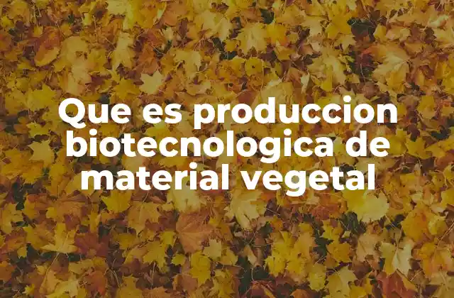 Que es Produccion Biotecnologica de Material Vegetal