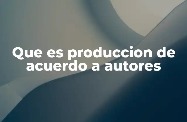 Que es Produccion de Acuerdo a Autores
