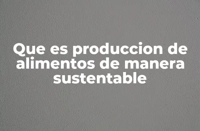 Que es Produccion de Alimentos de Manera Sustentable