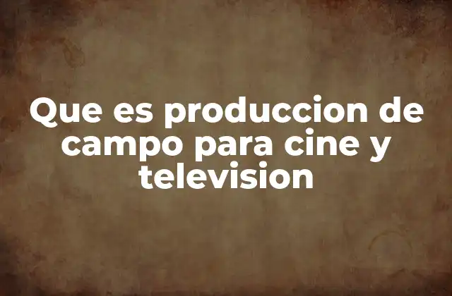 Que es Produccion de Campo para Cine y Television 2 La importancia del entorno en la narrativa audiovisual