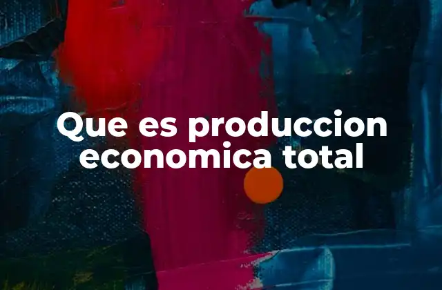 Que es Produccion Economica Total