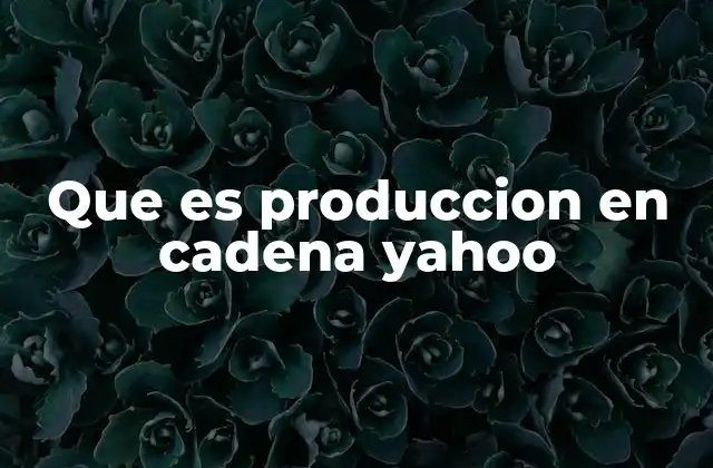 Que es Produccion en Cadena Yahoo