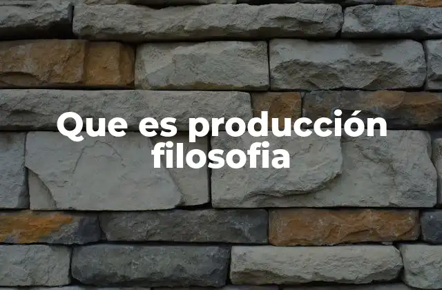 Que es Producción Filosofia
