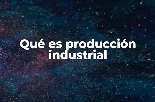 Qué es Producción Industrial