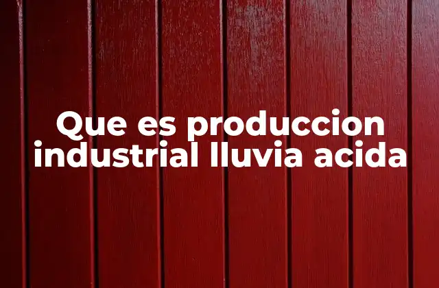 Que es Produccion Industrial Lluvia Acida