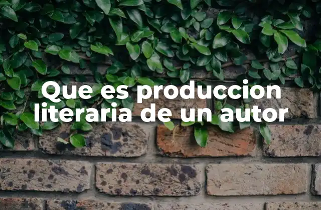 Que es Produccion Literaria de un Autor