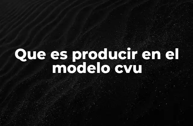 Que es Producir en el Modelo Cvu