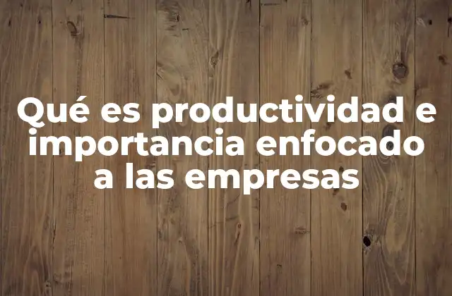 Qué es Productividad e Importancia Enfocado a las Empresas