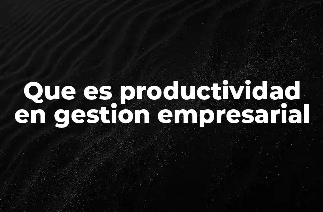 Que es Productividad en Gestion Empresarial
