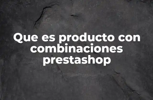 Que es Producto con Combinaciones Prestashop 2 Cómo mejorar la gestión de inventario con combinaciones