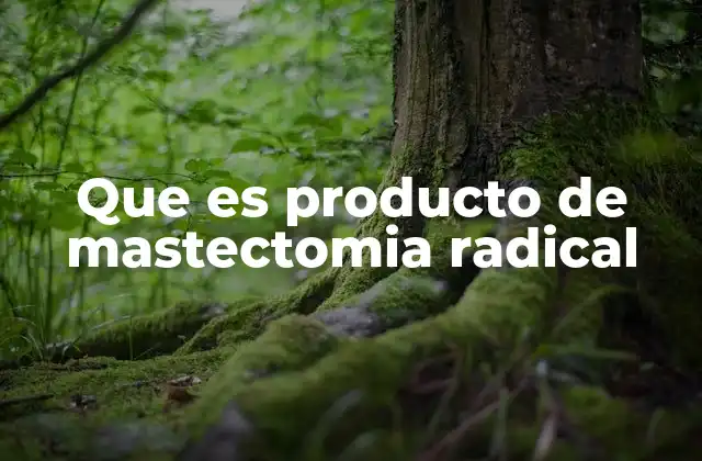 Que es Producto de Mastectomia Radical