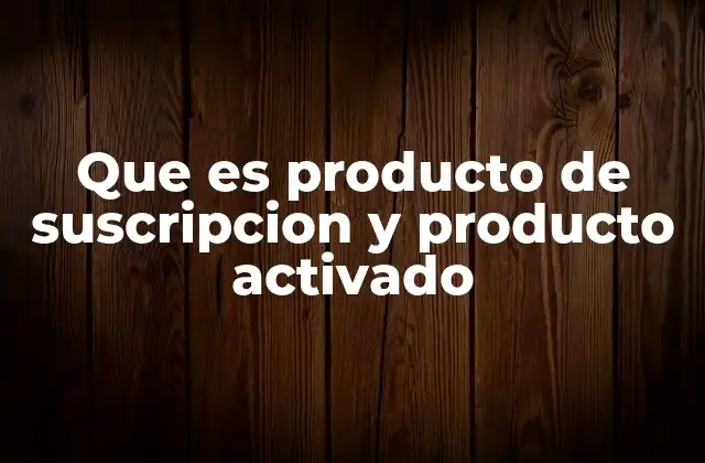 Que es Producto de Suscripcion y Producto Activado
