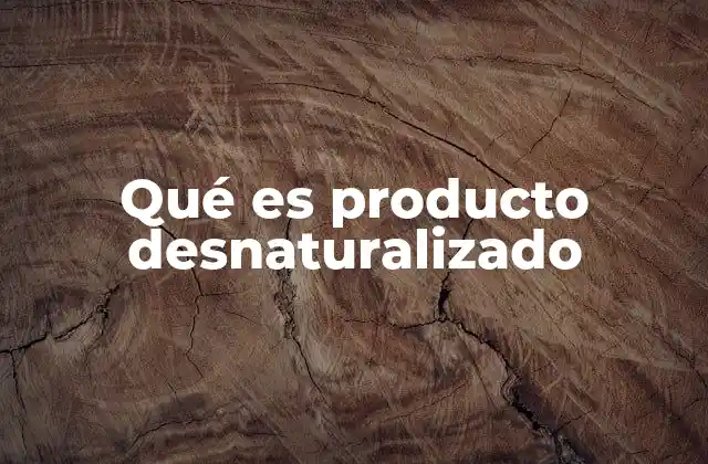 Qué es Producto Desnaturalizado