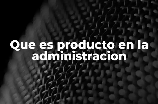 Que es Producto en la Administracion