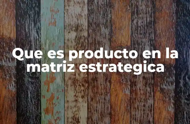 Que es Producto en la Matriz Estrategica