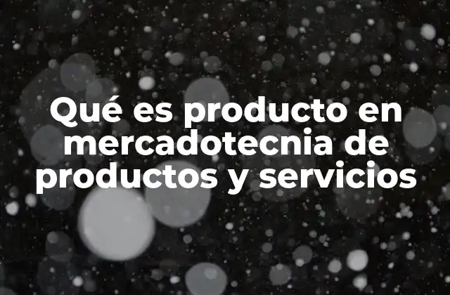 Qué es Producto en Mercadotecnia de Productos y Servicios