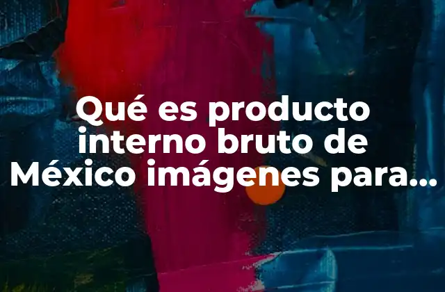 Qué es Producto Interno Bruto de México Imágenes para Mapa Mental