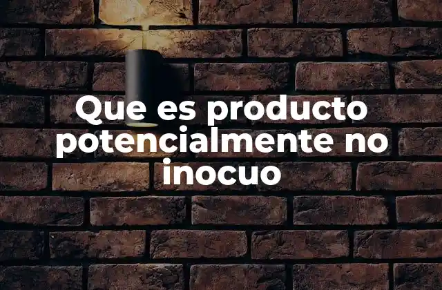 Que es Producto Potencialmente No Inocuo