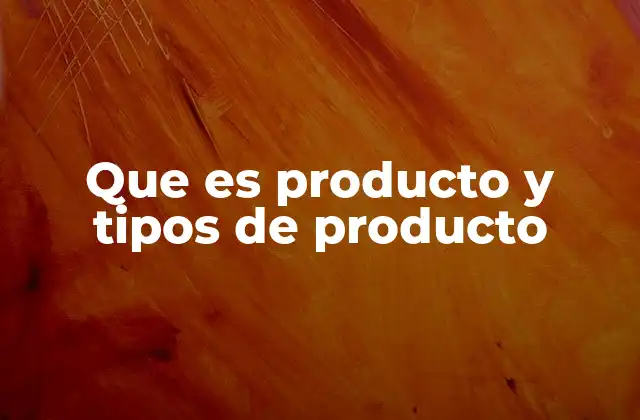 Que es Producto y Tipos de Producto