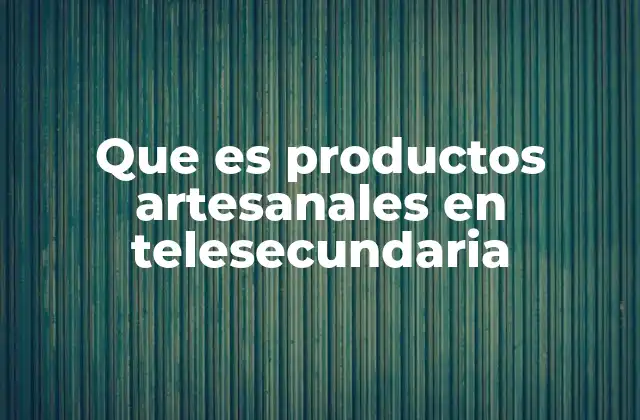 Que es Productos Artesanales en Telesecundaria