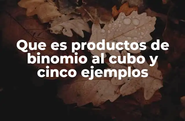 Que es Productos de Binomio Al Cubo y Cinco Ejemplos