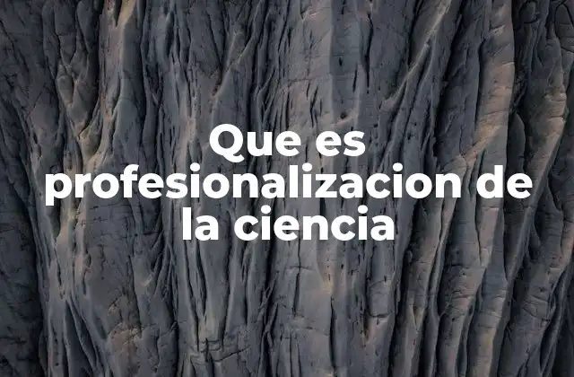 Que es Profesionalizacion de la Ciencia