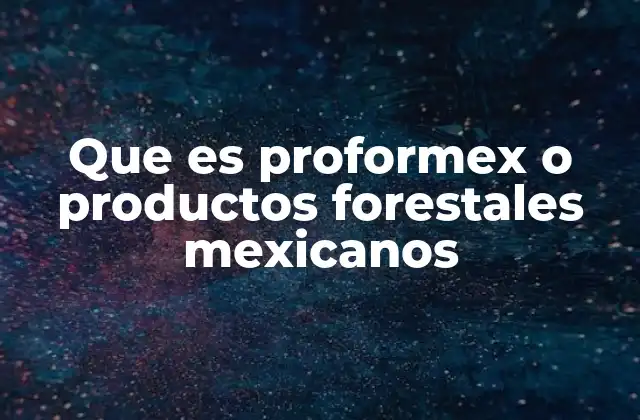 Que es Proformex o Productos Forestales Mexicanos