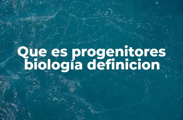 Que es Progenitores Biología Definicion