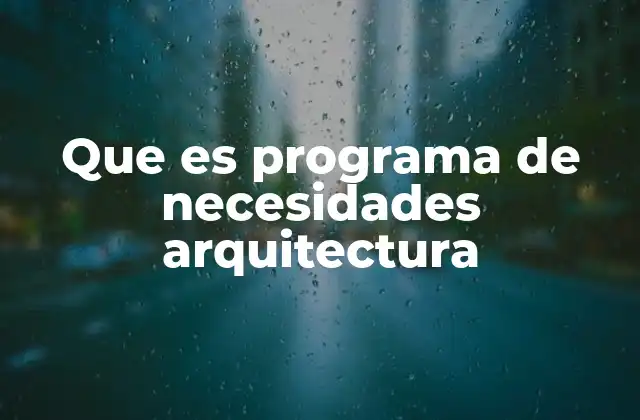 La importancia del programa de necesidades en el diseño arquitectónico