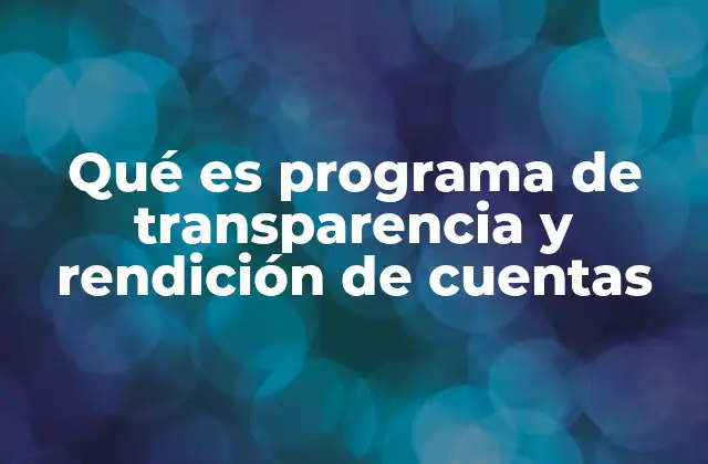Qué es Programa de Transparencia y Rendición de Cuentas